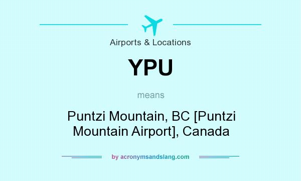 What does YPU mean? It stands for Puntzi Mountain, BC [Puntzi Mountain Airport], Canada