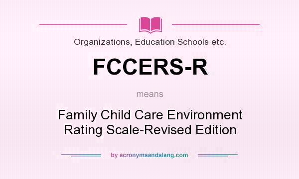 What does FCCERS-R mean? It stands for Family Child Care Environment Rating Scale-Revised Edition