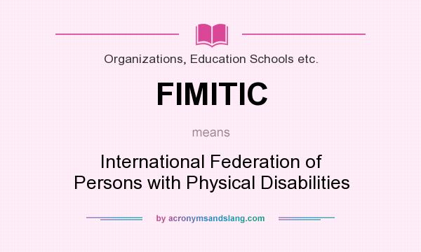 What does FIMITIC mean? It stands for International Federation of Persons with Physical Disabilities