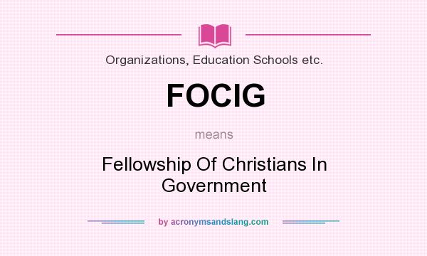 What does FOCIG mean? It stands for Fellowship Of Christians In Government