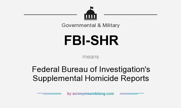 What does FBI-SHR mean? It stands for Federal Bureau of Investigation`s Supplemental Homicide Reports