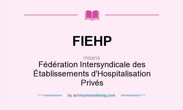 What does FIEHP mean? It stands for Fédération Intersyndicale des Établissements d`Hospitalisation Privés