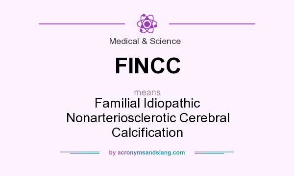 What does FINCC mean? It stands for Familial Idiopathic Nonarteriosclerotic Cerebral Calcification