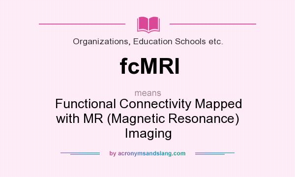 What does fcMRI mean? It stands for Functional Connectivity Mapped with MR (Magnetic Resonance) Imaging