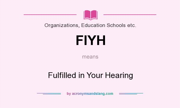 What does FIYH mean? It stands for Fulfilled in Your Hearing