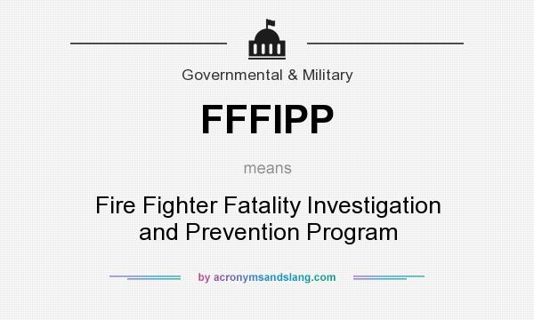 What does FFFIPP mean? It stands for Fire Fighter Fatality Investigation and Prevention Program