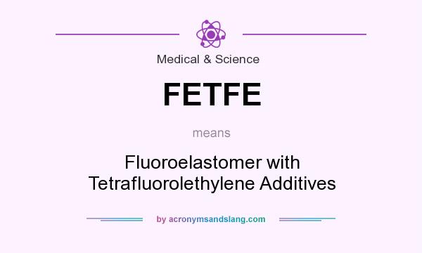 What does FETFE mean? It stands for Fluoroelastomer with Tetrafluorolethylene Additives