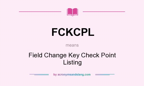 What does FCKCPL mean? It stands for Field Change Key Check Point Listing
