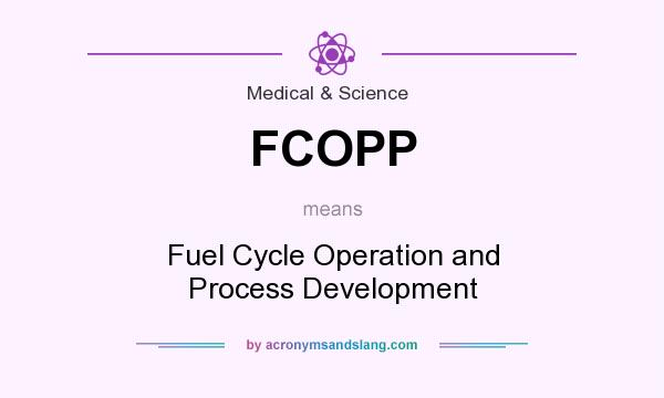 What does FCOPP mean? It stands for Fuel Cycle Operation and Process Development