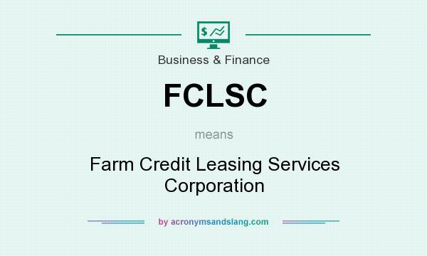 What does FCLSC mean? It stands for Farm Credit Leasing Services Corporation