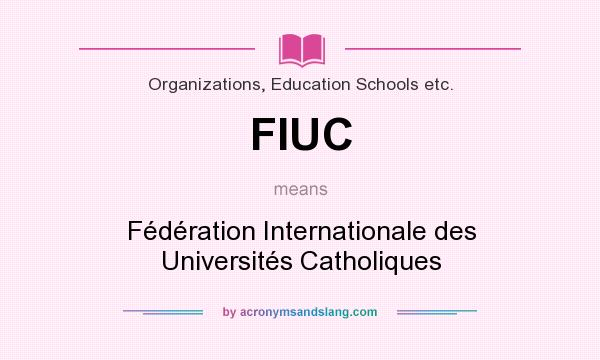 What does FIUC mean? It stands for Fédération Internationale des Universités Catholiques