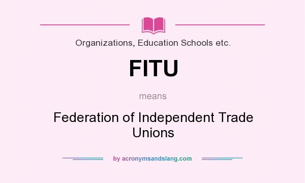 What does FITU mean? It stands for Federation of Independent Trade Unions