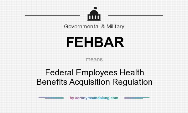 What does FEHBAR mean? It stands for Federal Employees Health Benefits Acquisition Regulation