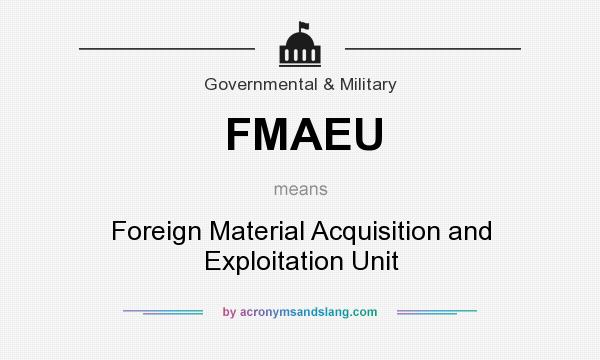 What does FMAEU mean? It stands for Foreign Material Acquisition and Exploitation Unit