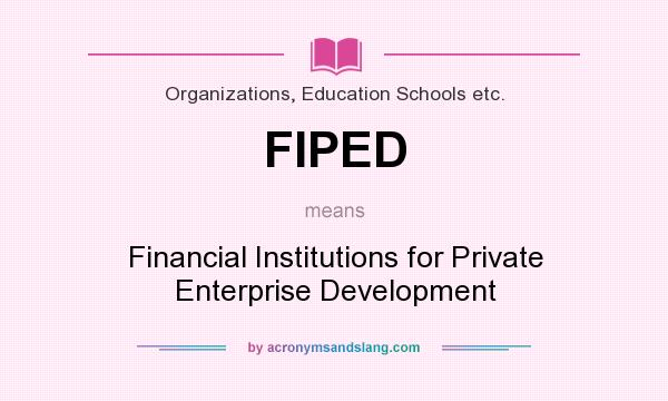 What does FIPED mean? It stands for Financial Institutions for Private Enterprise Development