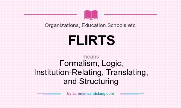 What does FLIRTS mean? It stands for Formalism, Logic, Institution-Relating, Translating, and Structuring