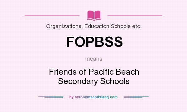 What does FOPBSS mean? It stands for Friends of Pacific Beach Secondary Schools