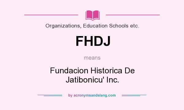 What does FHDJ mean? It stands for Fundacion Historica De Jatibonicu` Inc.