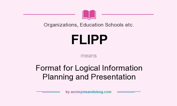 What does FLIPP mean? It stands for Format for Logical Information Planning and Presentation