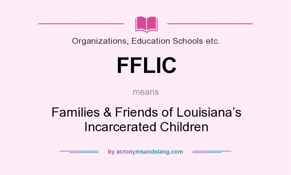What does FFLIC mean? It stands for Families & Friends of Louisiana’s Incarcerated Children