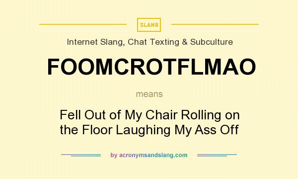 What does FOOMCROTFLMAO mean? It stands for Fell Out of My Chair Rolling on the Floor Laughing My Ass Off