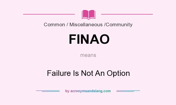 What does FINAO mean? It stands for Failure Is Not An Option
