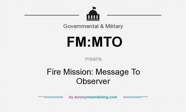 What does FM:MTO mean? It stands for Fire Mission: Message To Observer