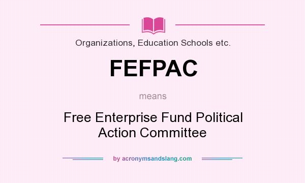 What does FEFPAC mean? It stands for Free Enterprise Fund Political Action Committee