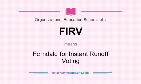 What does FIRV mean? It stands for Ferndale for Instant Runoff Voting