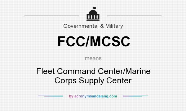 What does FCC/MCSC mean? It stands for Fleet Command Center/Marine Corps Supply Center