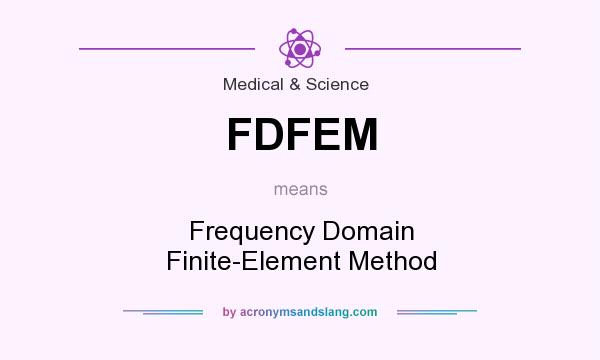 What does FDFEM mean? It stands for Frequency Domain Finite-Element Method