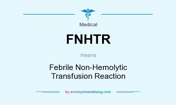 What does FNHTR mean? It stands for Febrile Non-Hemolytic Transfusion Reaction