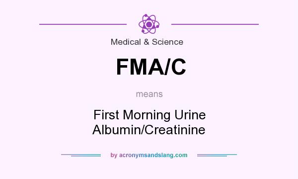 What does FMA/C mean? It stands for First Morning Urine Albumin/Creatinine