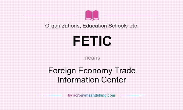 What does FETIC mean? It stands for Foreign Economy Trade Information Center