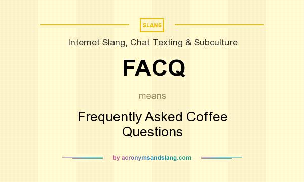 What does FACQ mean? It stands for Frequently Asked Coffee Questions