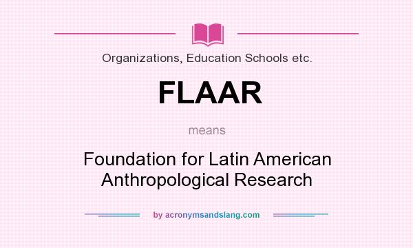 What does FLAAR mean? It stands for Foundation for Latin American Anthropological Research