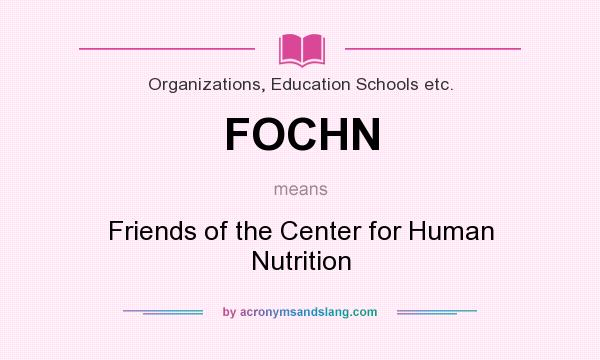 What does FOCHN mean? It stands for Friends of the Center for Human Nutrition