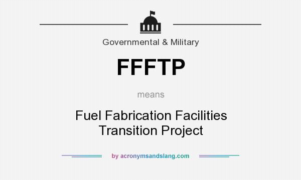 What does FFFTP mean? It stands for Fuel Fabrication Facilities Transition Project