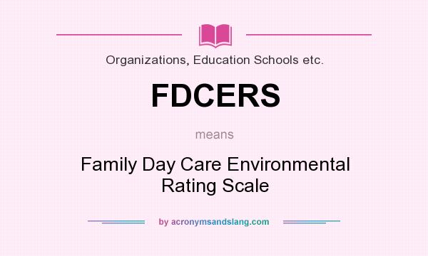 What does FDCERS mean? It stands for Family Day Care Environmental Rating Scale