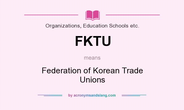 What does FKTU mean? It stands for Federation of Korean Trade Unions