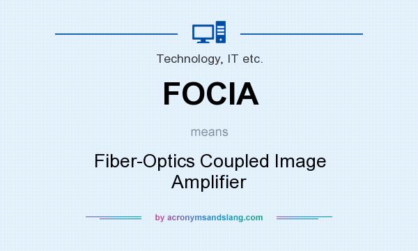 What does FOCIA mean? It stands for Fiber-Optics Coupled Image Amplifier