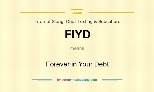 What does FIYD mean? It stands for Forever in Your Debt