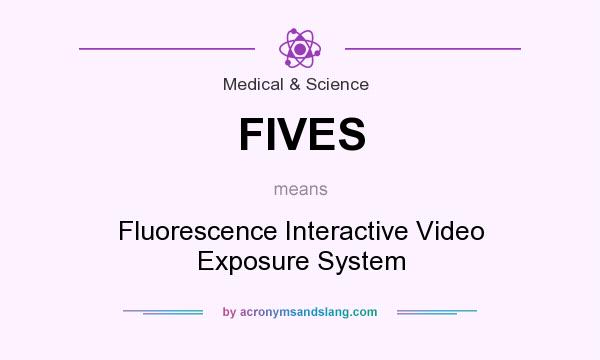 What does FIVES mean? It stands for Fluorescence Interactive Video Exposure System