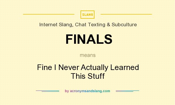 What does FINALS mean? It stands for Fine I Never Actually Learned This Stuff