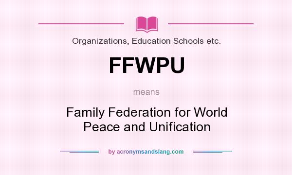 What does FFWPU mean? It stands for Family Federation for World Peace and Unification