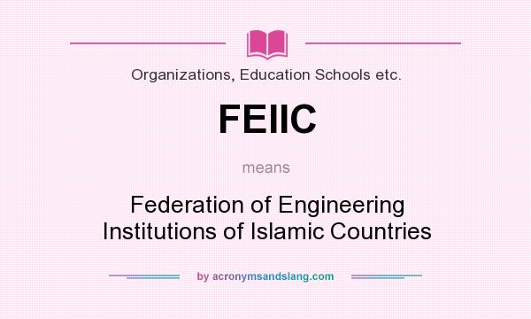 What does FEIIC mean? It stands for Federation of Engineering Institutions of Islamic Countries