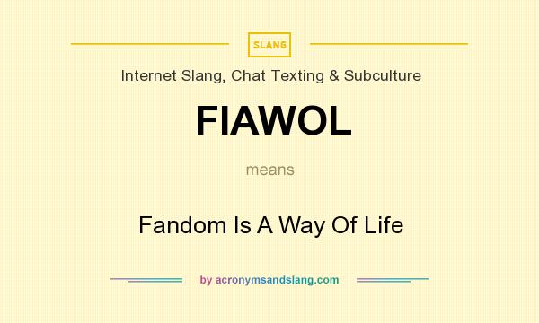 What does FIAWOL mean? It stands for Fandom Is A Way Of Life