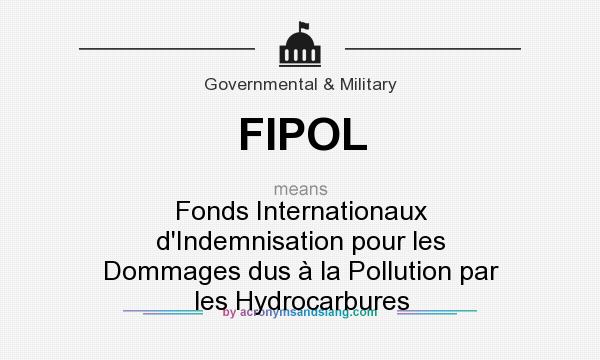 What does FIPOL mean? It stands for Fonds Internationaux d`Indemnisation pour les Dommages dus à la Pollution par les Hydrocarbures
