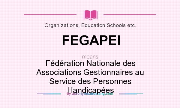 What does FEGAPEI mean? It stands for Fédération Nationale des Associations Gestionnaires au Service des Personnes Handicapées