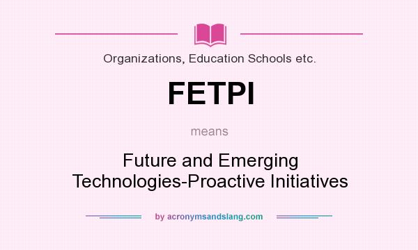 What does FETPI mean? It stands for Future and Emerging Technologies-Proactive Initiatives